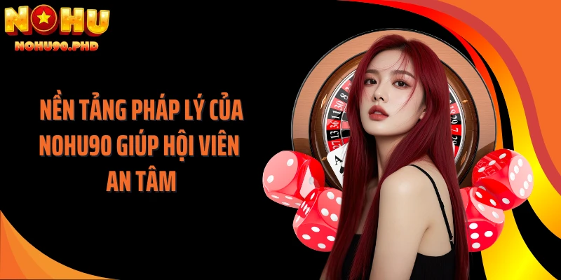 Nền tảng pháp lý của NOHU90 giúp hội viên an tâm