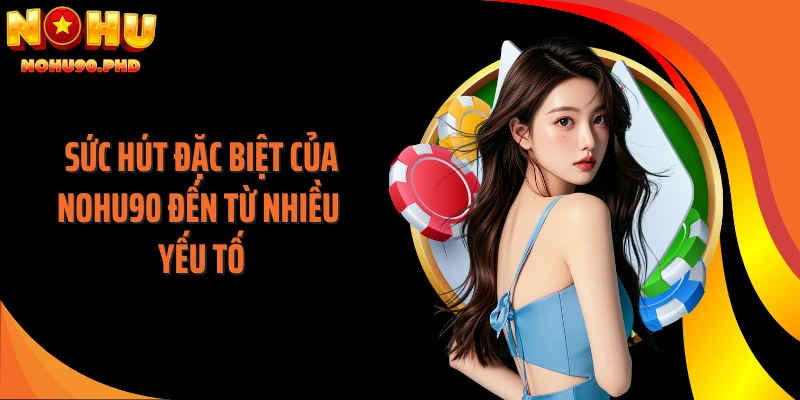 Sức hút đặc biệt của NOHU90 đến từ nhiều yếu tố